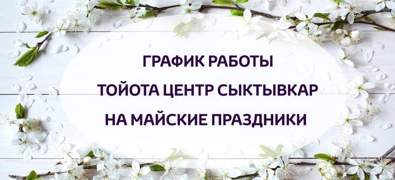 График работы Тойота Центр Сыктывкар на майские праздники